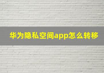 华为隐私空间app怎么转移