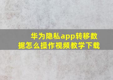 华为隐私app转移数据怎么操作视频教学下载