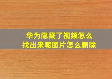 华为隐藏了视频怎么找出来呢图片怎么删除