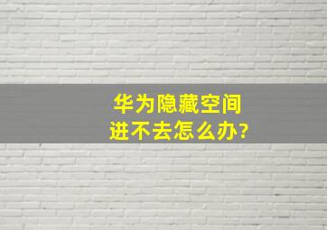 华为隐藏空间进不去怎么办?