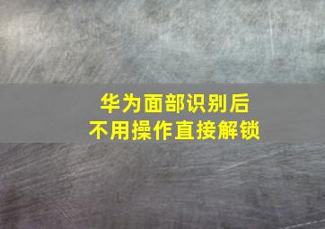 华为面部识别后不用操作直接解锁