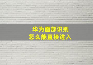 华为面部识别怎么能直接进入