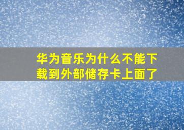 华为音乐为什么不能下载到外部储存卡上面了