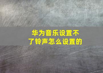 华为音乐设置不了铃声怎么设置的