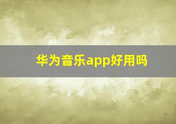 华为音乐app好用吗