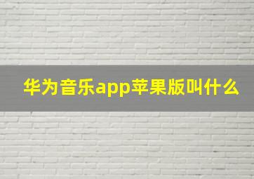 华为音乐app苹果版叫什么