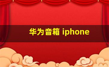 华为音箱 iphone