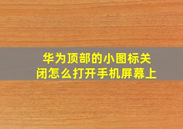 华为顶部的小图标关闭怎么打开手机屏幕上