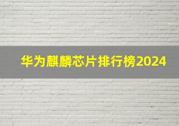 华为麒麟芯片排行榜2024