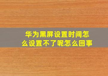 华为黑屏设置时间怎么设置不了呢怎么回事