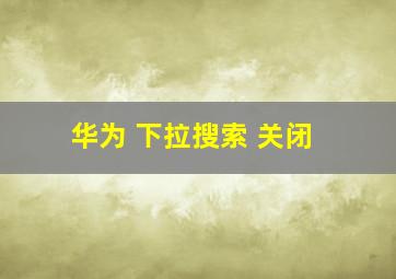 华为 下拉搜索 关闭