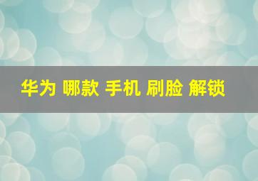 华为 哪款 手机 刷脸 解锁