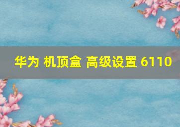 华为 机顶盒 高级设置 6110