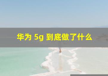 华为 5g 到底做了什么