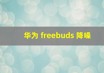 华为 freebuds 降噪