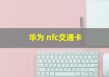 华为 nfc交通卡