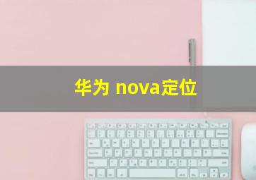 华为 nova定位