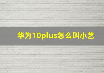 华为10plus怎么叫小艺