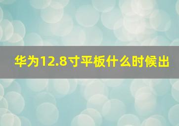 华为12.8寸平板什么时候出