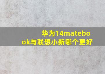 华为14matebook与联想小新哪个更好