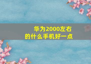 华为2000左右的什么手机好一点