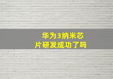 华为3纳米芯片研发成功了吗