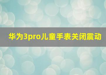 华为3pro儿童手表关闭震动