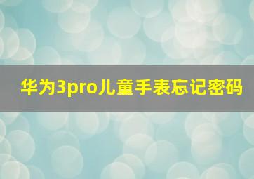 华为3pro儿童手表忘记密码