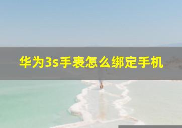 华为3s手表怎么绑定手机