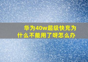 华为40w超级快充为什么不能用了呀怎么办