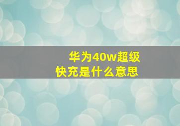 华为40w超级快充是什么意思