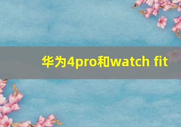 华为4pro和watch fit