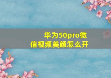 华为50pro微信视频美颜怎么开