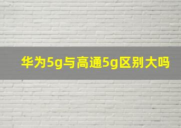 华为5g与高通5g区别大吗