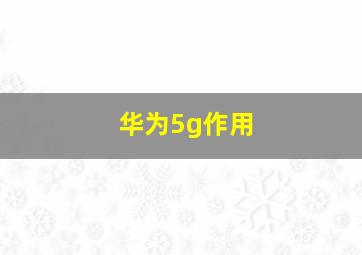 华为5g作用