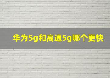 华为5g和高通5g哪个更快