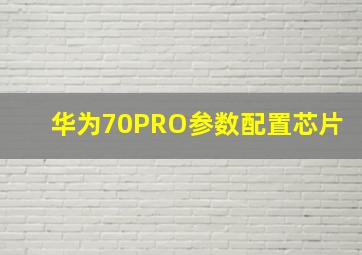 华为70PRO参数配置芯片