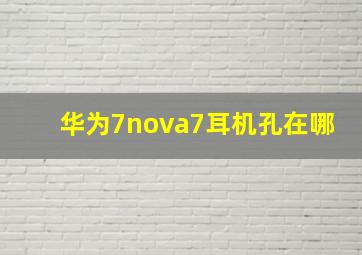 华为7nova7耳机孔在哪