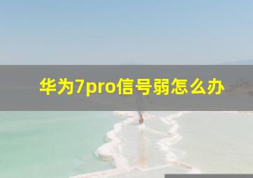 华为7pro信号弱怎么办