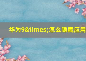 华为9×怎么隐藏应用