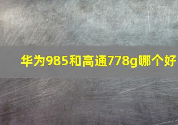 华为985和高通778g哪个好