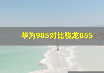 华为985对比骁龙855