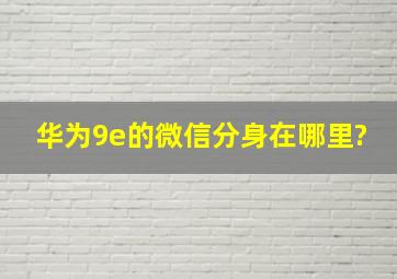 华为9e的微信分身在哪里?