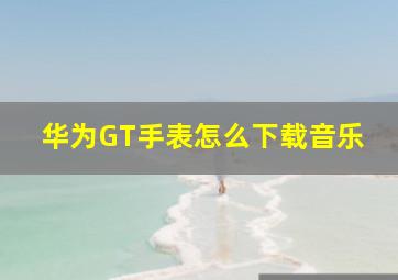 华为GT手表怎么下载音乐