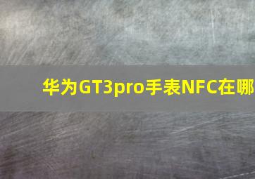 华为GT3pro手表NFC在哪