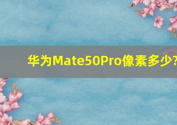 华为Mate50Pro像素多少?