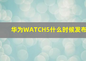 华为WATCH5什么时候发布