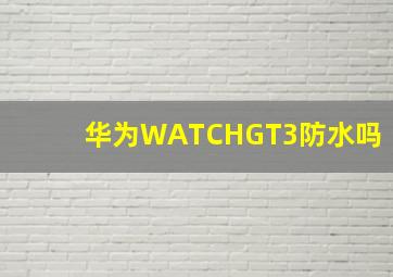 华为WATCHGT3防水吗