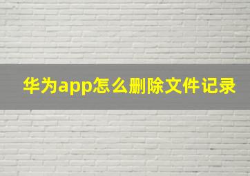 华为app怎么删除文件记录