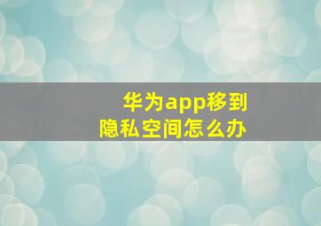 华为app移到隐私空间怎么办